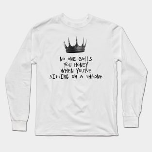 NO ONE CALLS YOU HONEY WHEN YOU'RE SITTING ON A THRONE Long Sleeve T-Shirt